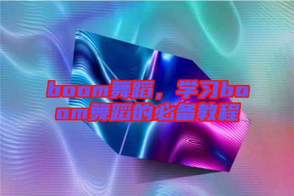 boom舞蹈，學習boom舞蹈的必備教程