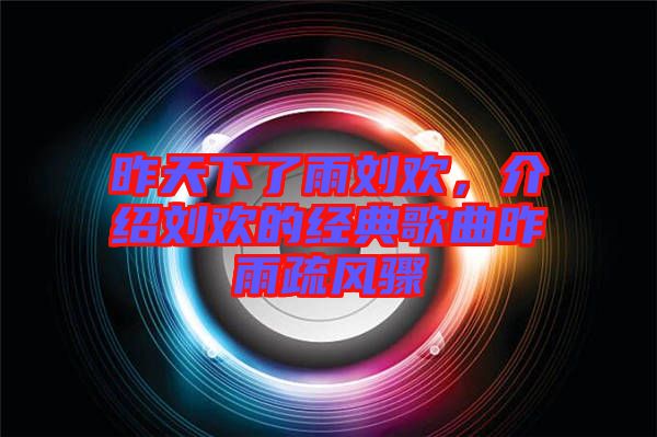 昨天下了雨劉歡,介紹劉歡的經典歌曲昨雨疏風驟