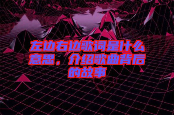 左邊右邊歌詞是什么意思，介紹歌曲背后的故事