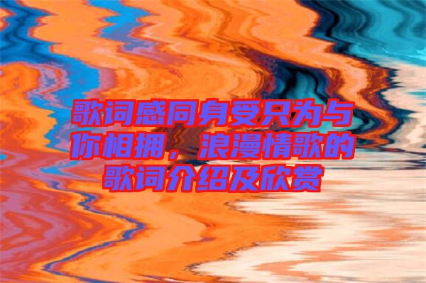 歌詞感同身受只為與你相擁,浪漫情歌的歌詞介紹及欣賞