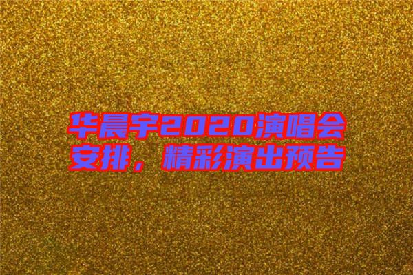 華晨宇2020演唱會安排，精彩演出預告