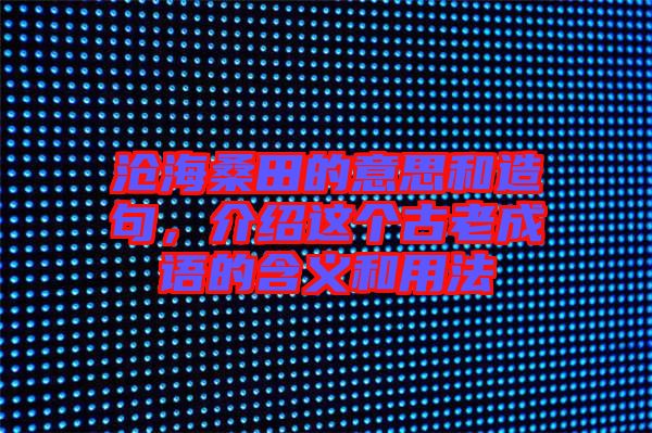 滄海桑田的意思和造句,介紹這個古老成語的含義和用法