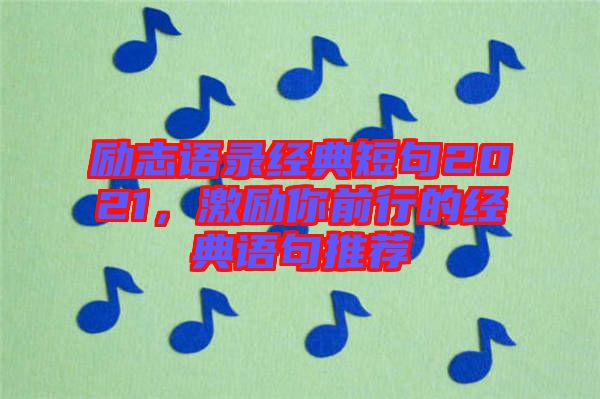 勵志語錄經典短句2021,激勵你前行的經典語句推薦