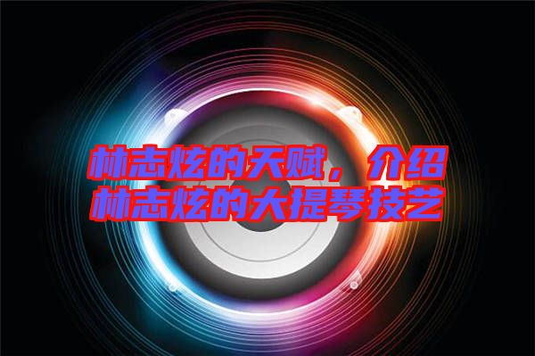 林志炫的天賦，介紹林志炫的大提琴技藝