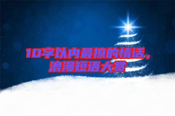 10字以內最撩的情話,浪漫短語大賞