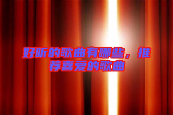 好聽(tīng)的歌曲有哪些,推薦喜愛(ài)的歌曲