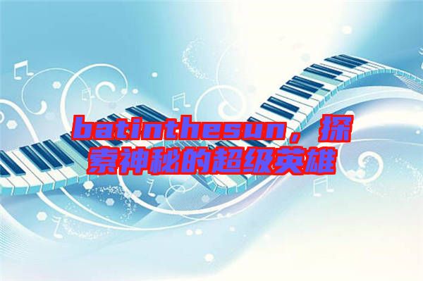 batinthesun,探索神秘的超級英雄