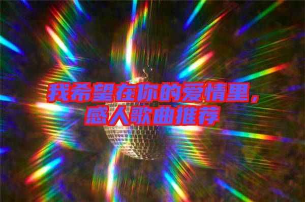我希望在你的愛情里,感人歌曲推薦