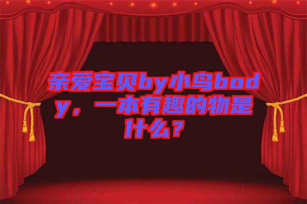 親愛寶貝by小鳥body,一本有趣的物是什么?