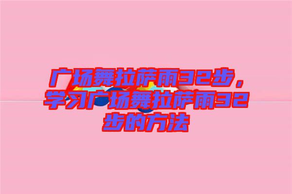 廣場舞拉薩雨32步,學習廣場舞拉薩雨32步的方法
