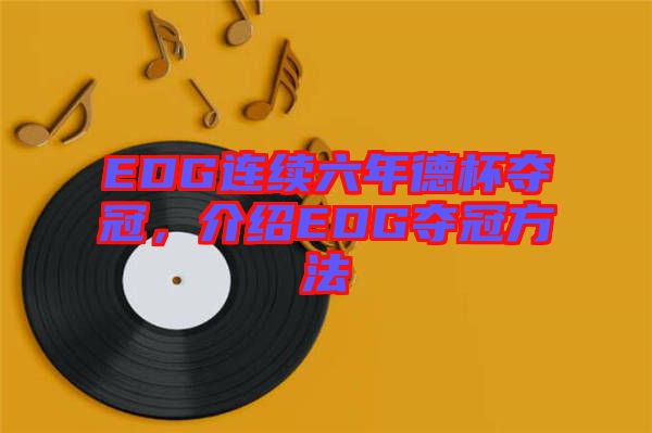 EDG連續(xù)六年德杯奪冠，介紹EDG奪冠方法