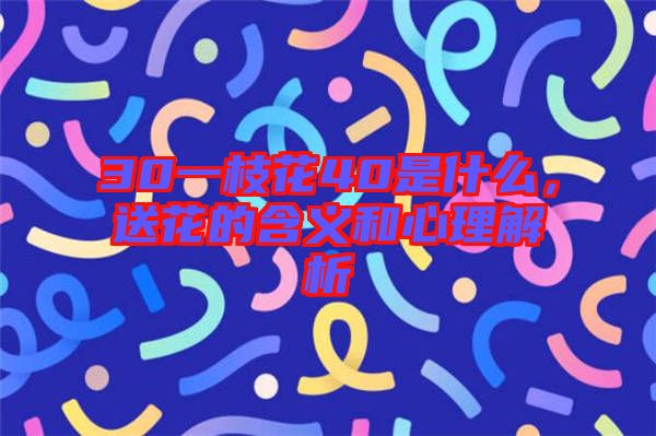 30一枝花40是什么,送花的含義和心理解析