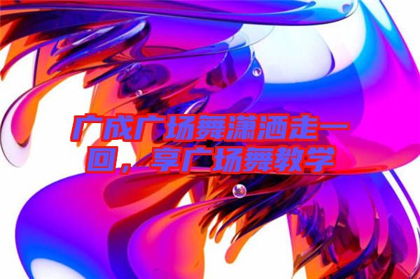 廣成廣場舞瀟灑走一回,享廣場舞教學