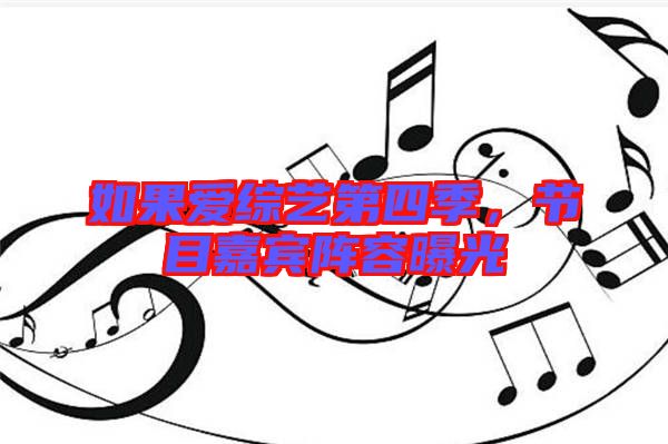 如果愛(ài)綜藝第四季,節(jié)目嘉賓陣容曝光