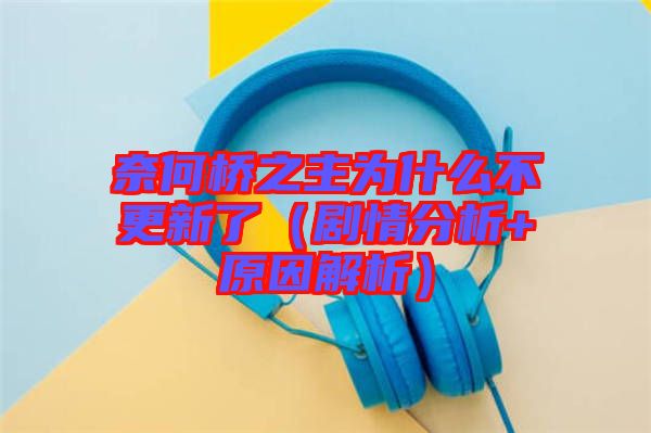奈何橋之主為什么不更新了(劇情分析+原因解析)