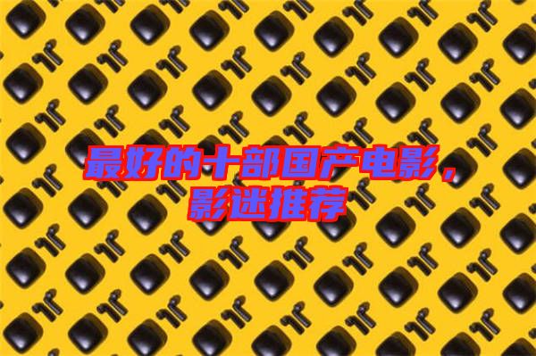 最好的十部國產(chǎn)電影,影迷推薦
