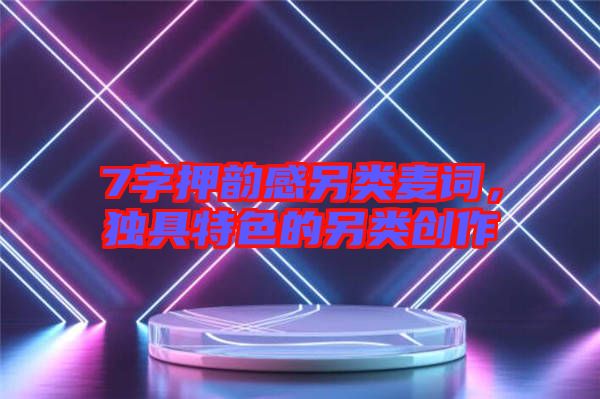 7字押韻感另類麥詞，獨具特色的另類創(chuàng)作