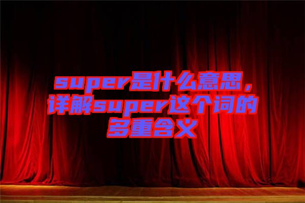 super是什么意思，詳解super這個(gè)詞的多重含義