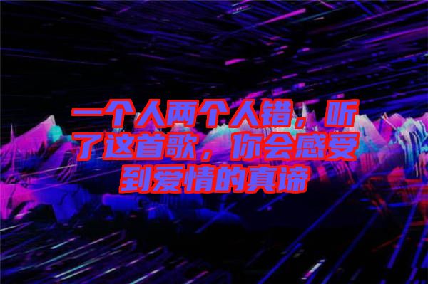 一個人兩個人錯,聽了這首歌,你會感受到愛情的真諦