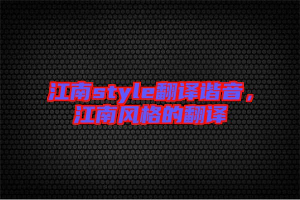 江南style翻譯諧音，江南風格的翻譯