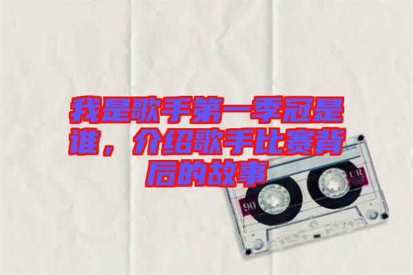 我是歌手第一季冠是誰(shuí),介紹歌手比賽背后的故事