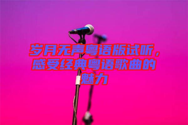 歲月無聲粵語版試聽,感受經典粵語歌曲的魅力