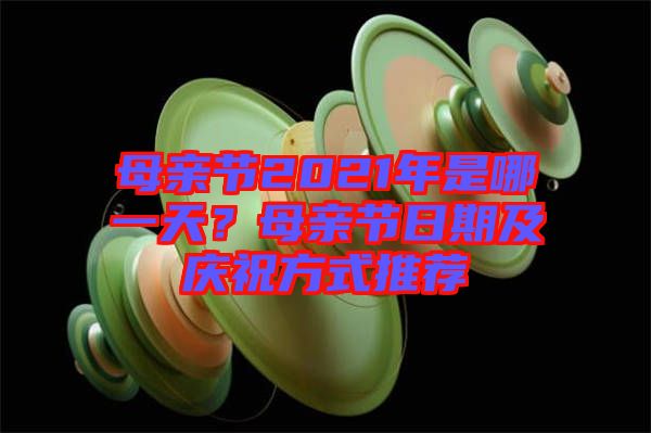 母親節2021年是哪一天？母親節日期及慶祝方式推薦
