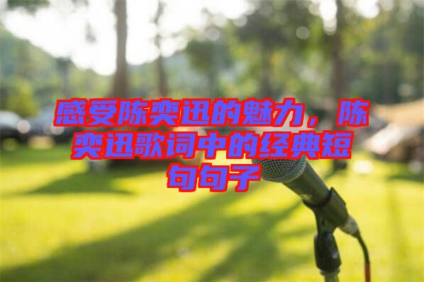 感受陳奕迅的魅力,陳奕迅歌詞中的經(jīng)典短句句子