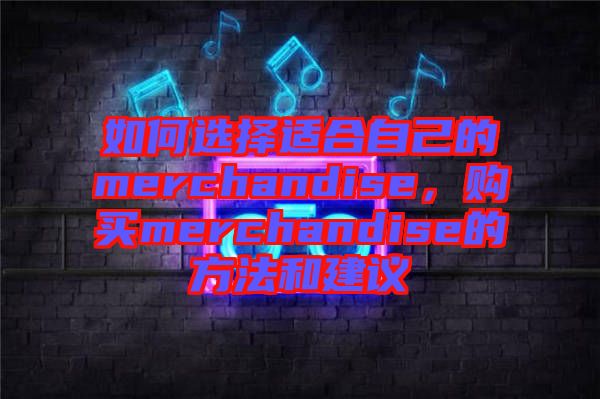如何選擇適合自己的merchandise,購買merchandise的方法和建議