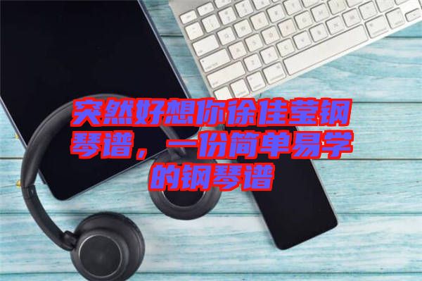 突然好想你徐佳瑩鋼琴譜，一份簡單易學的鋼琴譜