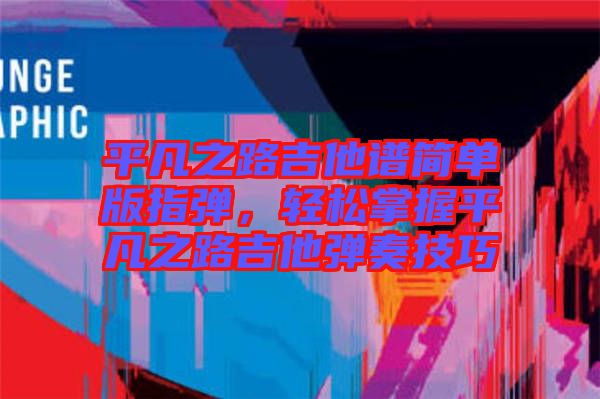 平凡之路吉他譜簡單版指彈,輕松掌握平凡之路吉他彈奏技巧