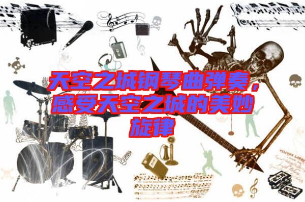 天空之城鋼琴曲彈奏,感受天空之城的美妙旋律