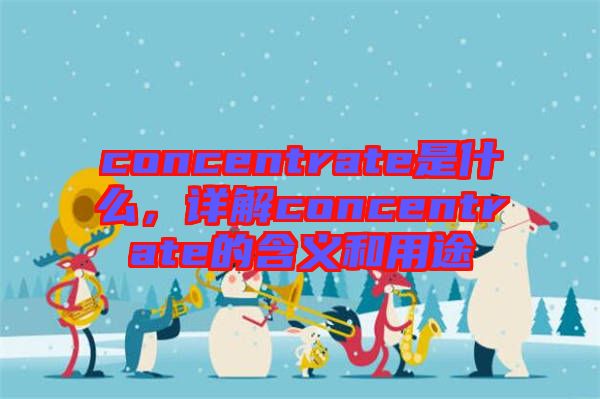 concentrate是什么,詳解concentrate的含義和用途