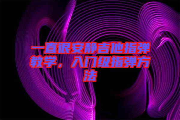 一直很安靜吉他指彈教學,入門級指彈方法