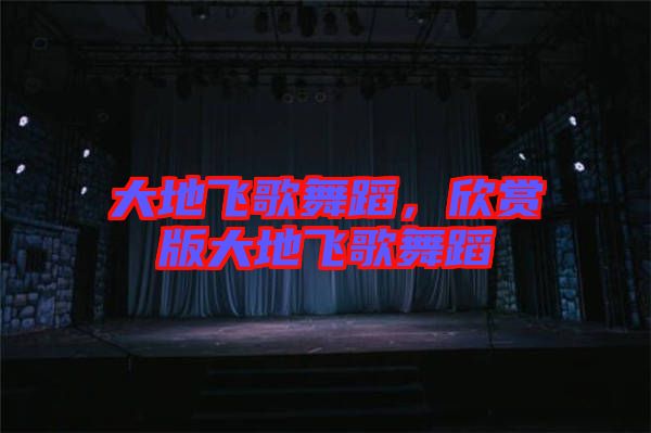 大地飛歌舞蹈,欣賞版大地飛歌舞蹈