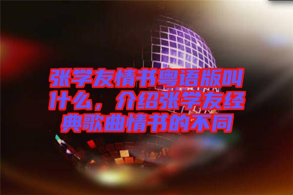 張學友情書粵語版叫什么，介紹張學友經(jīng)典歌曲情書的不同