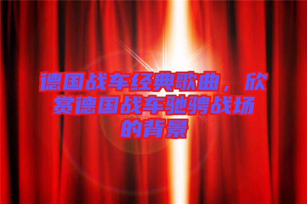 德國戰車經典歌曲,欣賞德國戰車馳騁戰場的背景
