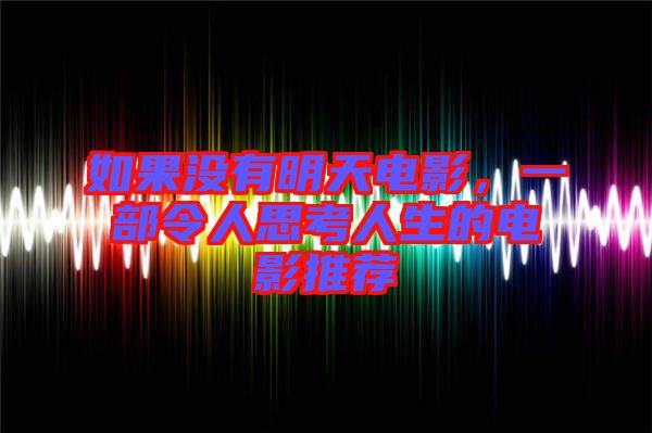 如果沒有明天電影，一部令人思考人生的電影推薦
