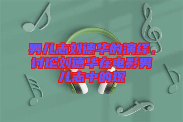 男兒志劉德華的演繹,討論劉德華在電影男兒志中的現