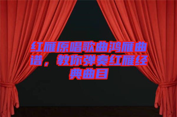 紅雁原唱歌曲鴻雁曲譜,教你彈奏紅雁經典曲目