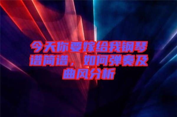 今天你要嫁給我鋼琴譜簡譜,如何彈奏及曲風分析