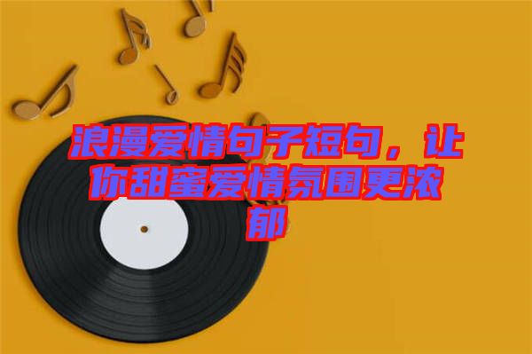 浪漫愛情句子短句,讓你甜蜜愛情氛圍更濃郁