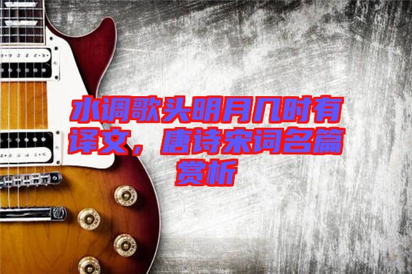 水調(diào)歌頭明月幾時有譯文，唐詩宋詞名篇賞析