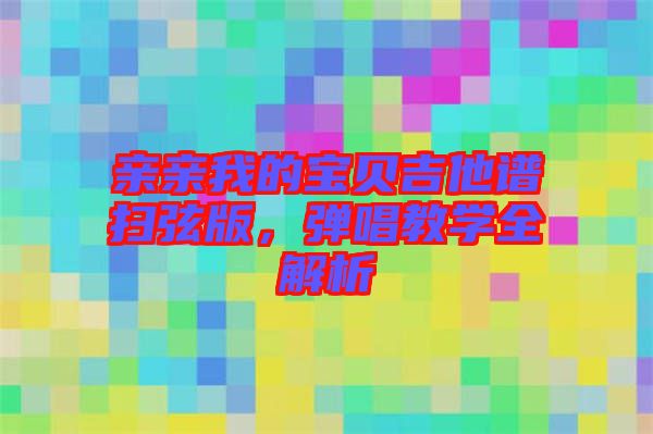 親親我的寶貝吉他譜掃弦版,彈唱教學(xué)全解析