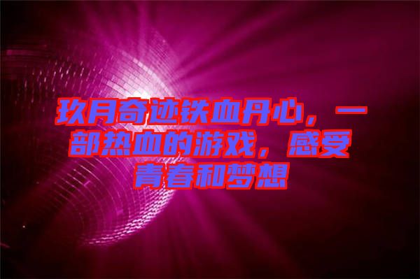 玖月奇跡鐵血丹心，一部熱血的游戲，感受青春和夢想