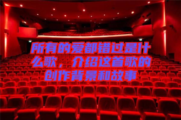 所有的愛都錯過是什么歌,介紹這首歌的創(chuàng)作背景和故事