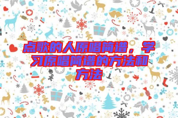 點(diǎn)歌的人原唱簡譜,學(xué)習(xí)原唱簡譜的方法和方法