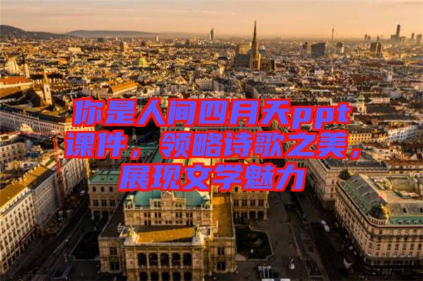 你是人間四月天ppt課件,領(lǐng)略詩歌之美,展現(xiàn)文學(xué)魅力