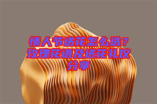 情人節送花怎么選？玫瑰花語及送花禮儀分享