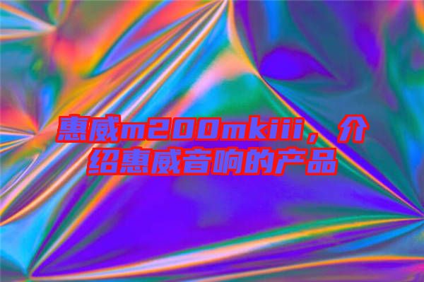 惠威m200mkiii,介紹惠威音響的產品